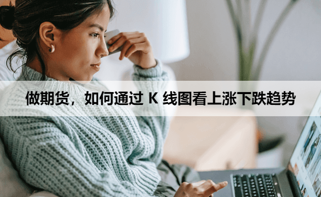 做期货，如何通过 K 线图看上涨下跌趋势