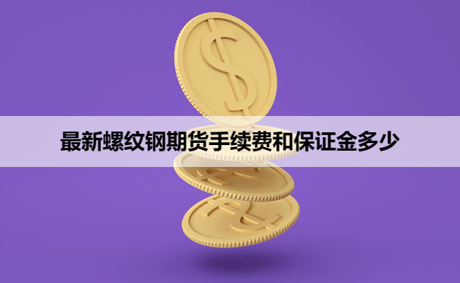 最新螺纹钢期货手续费和保证金多少