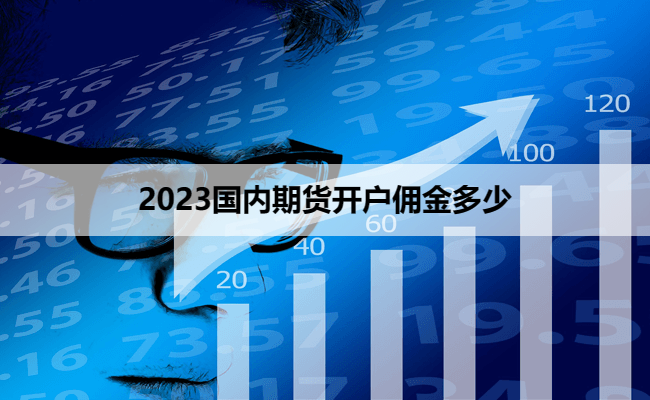 2023国内期货开户佣金多少