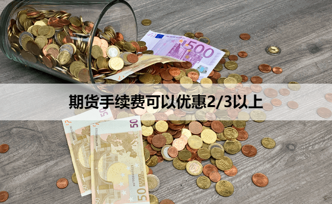 期货手续费可以优惠2/3以上