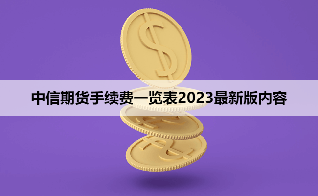 中信期货手续费一览表2023最新版内容