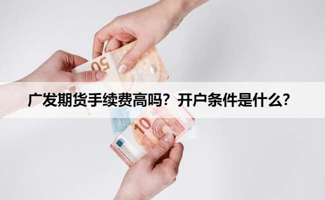 广发期货手续费高吗？开户条件是什么？