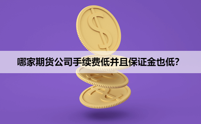 哪家期货公司手续费低并且保证金也低？