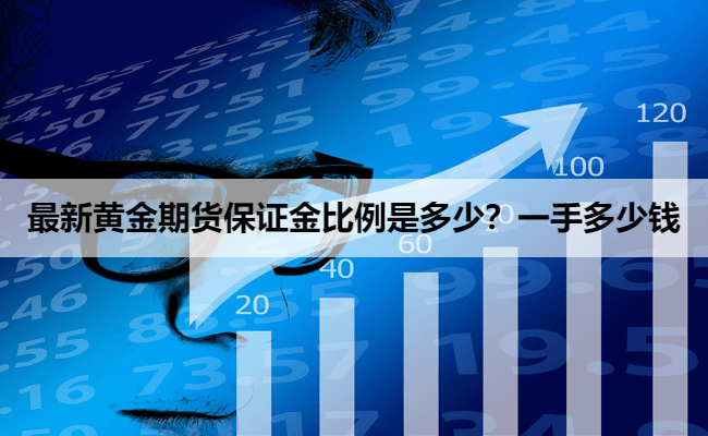 最新黄金期货保证金比例是多少？一手多少钱