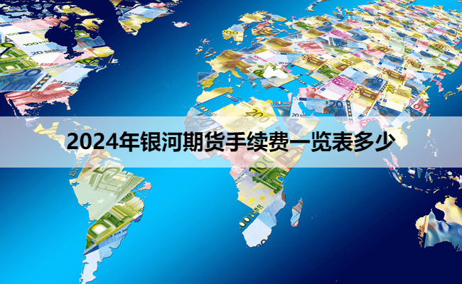 2024年银河期货手续费一览表多少