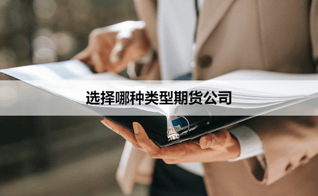 选择哪种类型期货公司