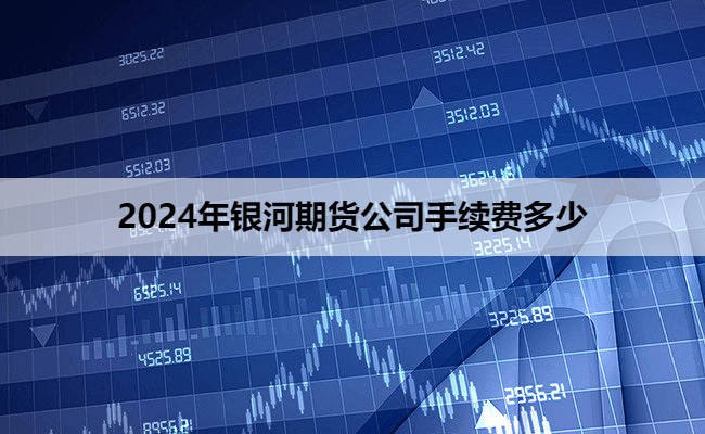 2024年银河期货公司手续费多少