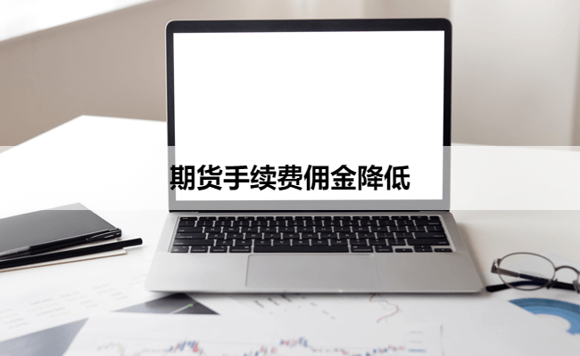 期货手续费佣金降低