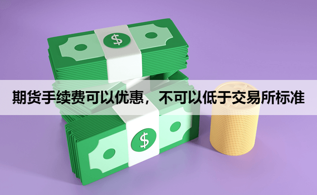 期货手续费可以优惠，不可以低于交易所标准