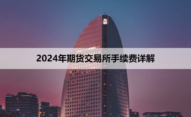 2024年期货交易所手续费详解