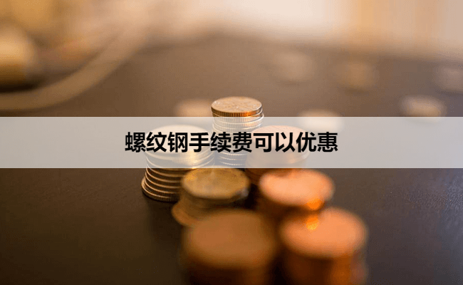螺纹钢手续费可以优惠