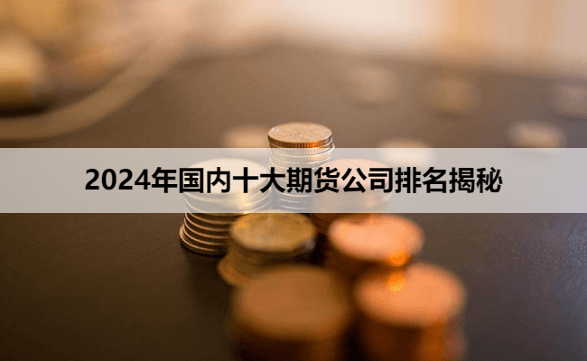 2024年国内十大期货公司排名揭秘