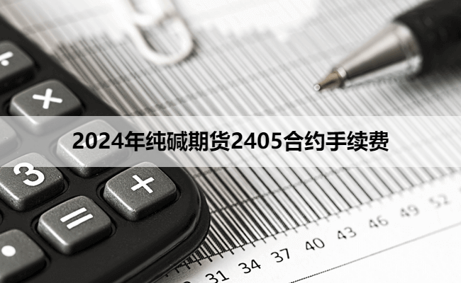 2024年纯碱期货2405合约手续费