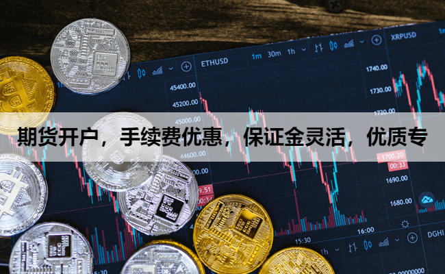 期货开户，手续费优惠，保证金灵活，优质专