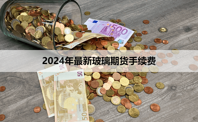 2024年最新玻璃期货手续费