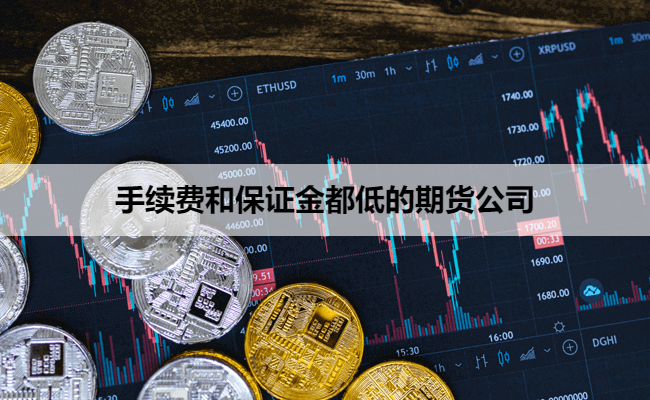 手续费和保证金都低的期货公司