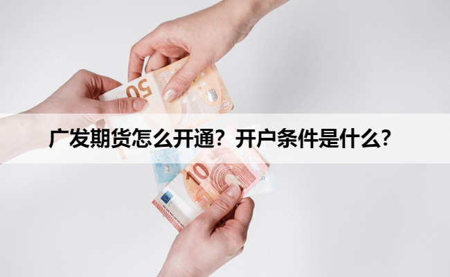 广发期货怎么开通？开户条件是什么？