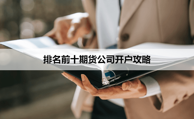 排名前十期货公司开户攻略