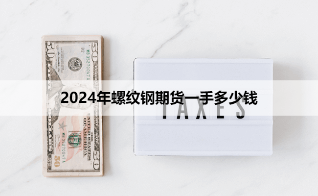 2024年螺纹钢期货一手多少钱