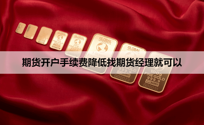 期货开户手续费降低找期货经理就可以