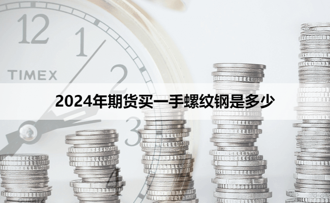 2024年期货买一手螺纹钢是多少