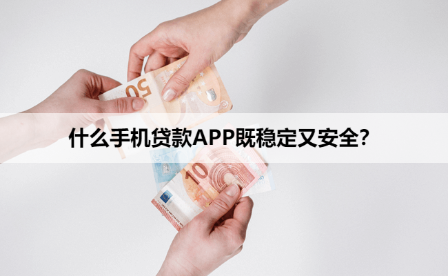 什么手机贷款APP既稳定又安全？