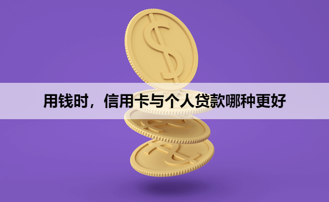 用钱时，信用卡与个人贷款哪种更好