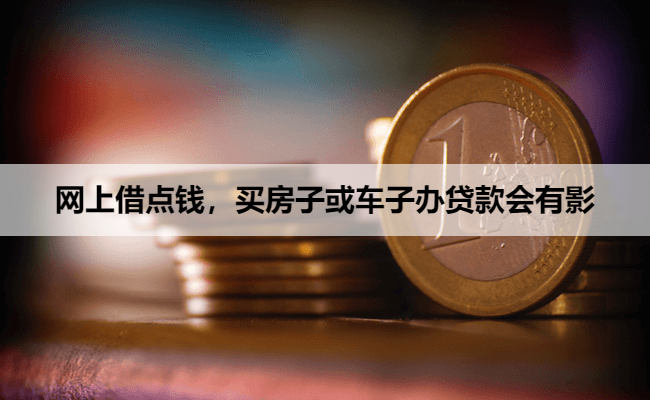 网上借点钱，买房子或车子办贷款会有影