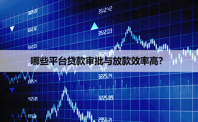 哪些平台贷款审批与放款效率高？