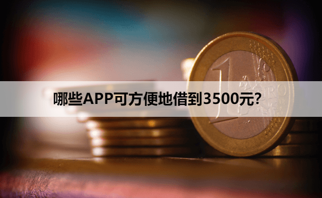 哪些APP可方便地借到3500元？