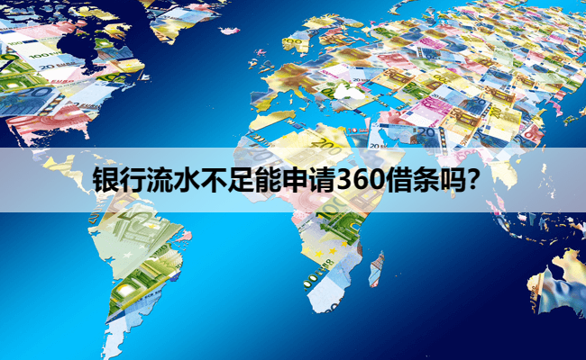 银行流水不足能申请360借条吗？