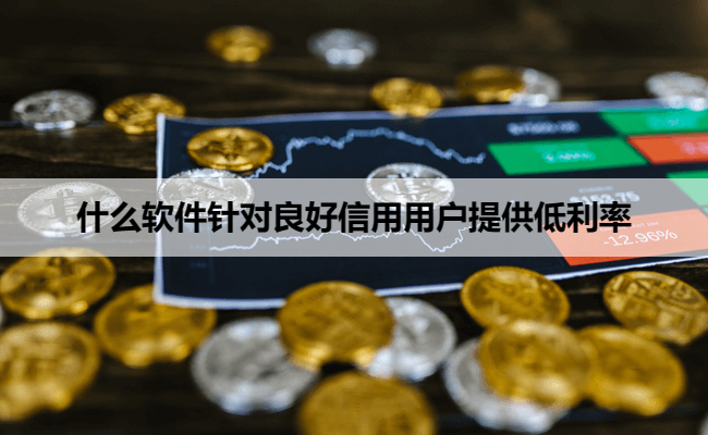 什么软件针对良好信用用户提供低利率