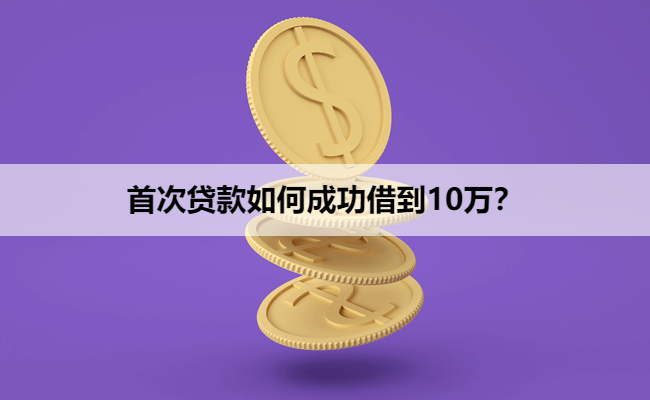 首次贷款如何成功借到10万？