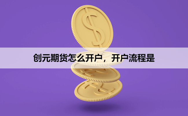 创元期货怎么开户，开户流程是