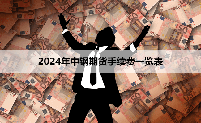 2024年中钢期货手续费一览表