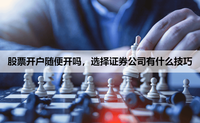 股票开户随便开吗，选择证券公司有什么技巧