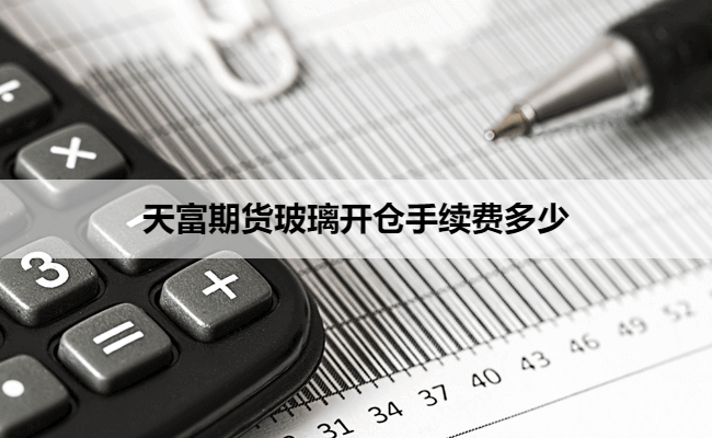 天富期货玻璃开仓手续费多少