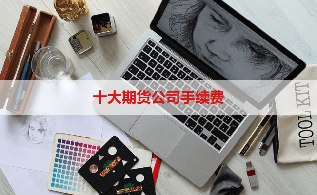 十大期货公司手续费