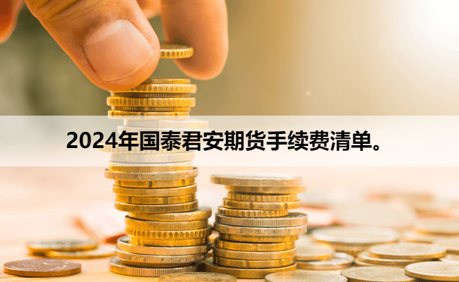 2024年国泰君安期货手续费清单。