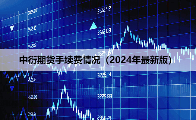 中衍期货手续费情况（2024年最新版）