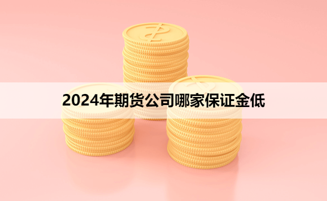 2024年期货公司哪家保证金低