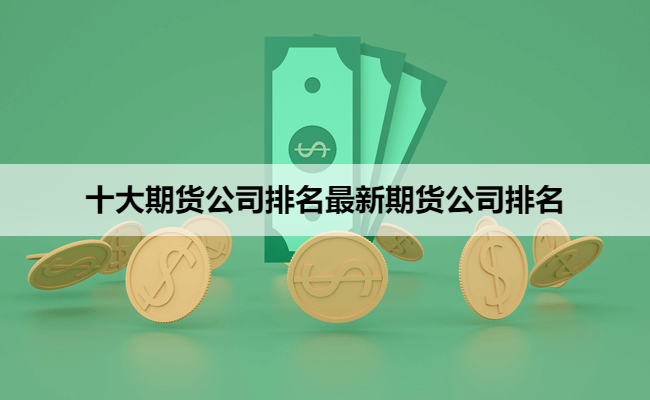 十大期货公司排名最新期货公司排名