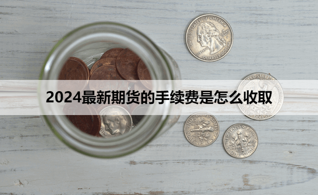 2024最新期货的手续费是怎么收取