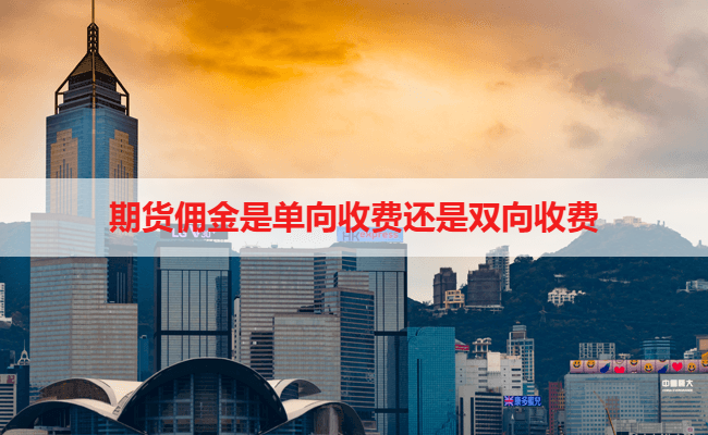 期货佣金是单向收费还是双向收费