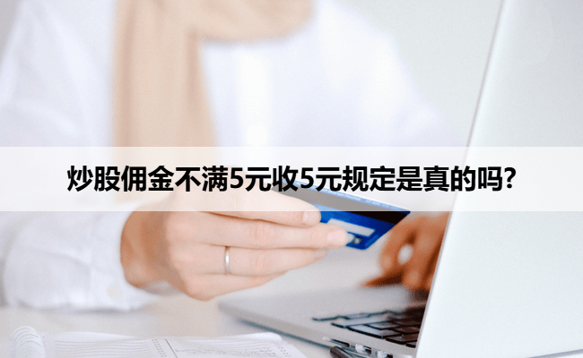 炒股佣金不满5元收5元规定是真的吗?