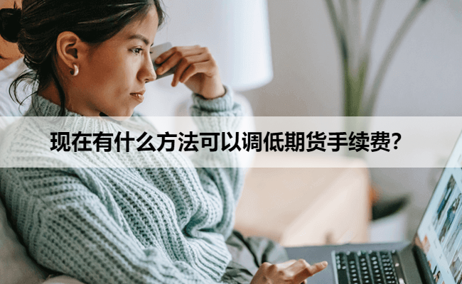 现在有什么方法可以调低期货手续费？