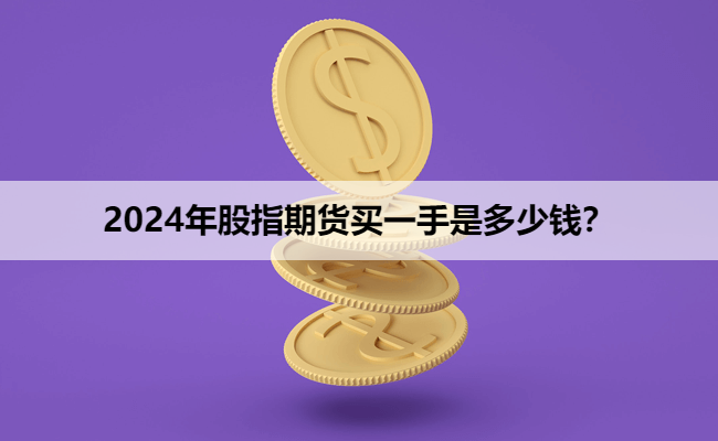 2024年股指期货买一手是多少钱？