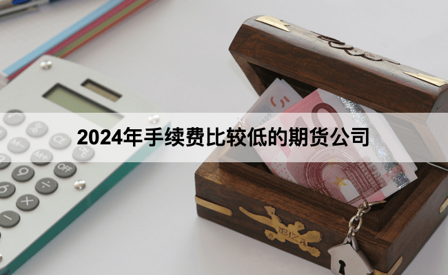 2024年手续费比较低的期货公司