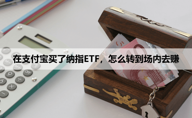 在支付宝买了纳指ETF，怎么转到场内去赚