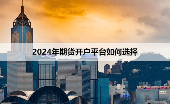 2024年期货开户平台如何选择